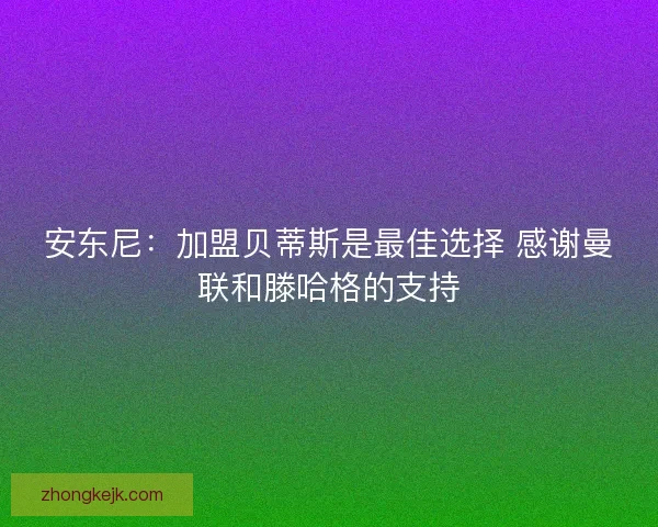 安东尼:加盟贝蒂斯是最佳选择 感谢曼联和滕哈格的支持 安东尼:加盟贝蒂斯是最佳选择 感谢曼联和滕哈格的支持