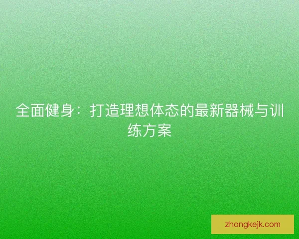 全面健身：打造理想体态的最新器械与训练方案