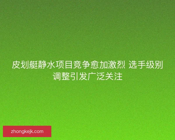 皮划艇静水项目竞争愈加激烈 选手级别调整引发广泛关注