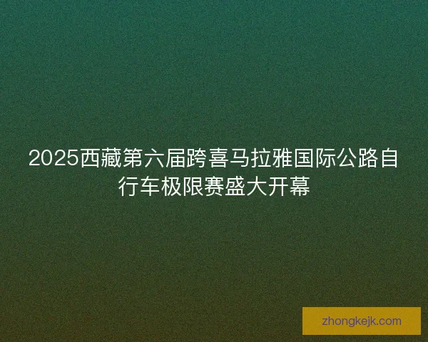 2025西藏第六届跨喜马拉雅国际公路自行车极限赛盛大开幕