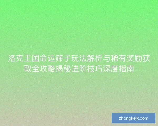 洛克王国命运筛子玩法解析与稀有奖励获取全攻略揭秘进阶技巧深度指南 洛克王国命运筛子玩法解析与稀有奖励获取全攻略揭秘进阶技巧深度指南