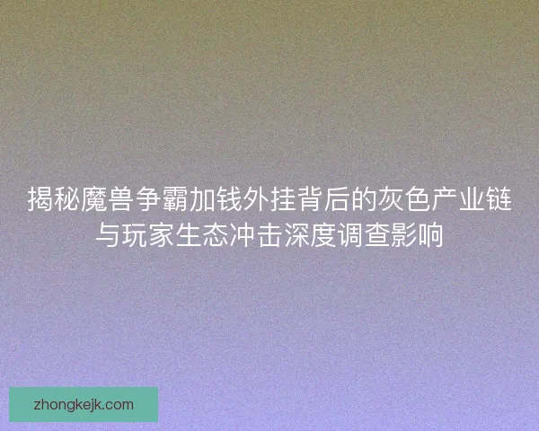 揭秘魔兽争霸加钱外挂背后的灰色产业链与玩家生态冲击深度调查影响