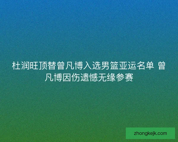 杜润旺顶替曾凡博入选男篮亚运名单 曾凡博因伤遗憾无缘参赛